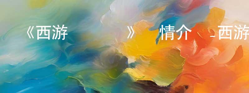 安少杰的動漫綜藝大全,《西游記 動畫》詳情介紹_西游記 動畫已完結在線觀看_西游記 動畫迅雷下載_國漫